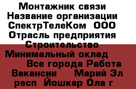 Монтажник связи › Название организации ­ СпектрТелеКом, ООО › Отрасль предприятия ­ Строительство › Минимальный оклад ­ 25 000 - Все города Работа » Вакансии   . Марий Эл респ.,Йошкар-Ола г.